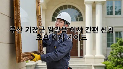 부산 기장군 일광읍 이사 간편 신청: 초보 이사 가이드