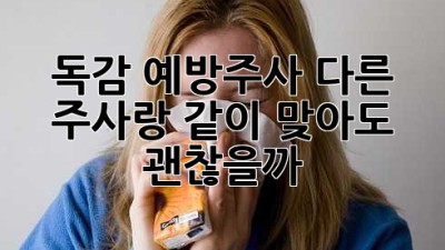 독감 예방주사💉, 다른 주사랑 같이 맞아도 괜찮을까? 🤔